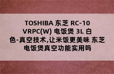 TOSHIBA 东芝 RC-10VRPC(W) 电饭煲 3L 白色-真空技术,让米饭更美味 东芝电饭煲真空功能实用吗